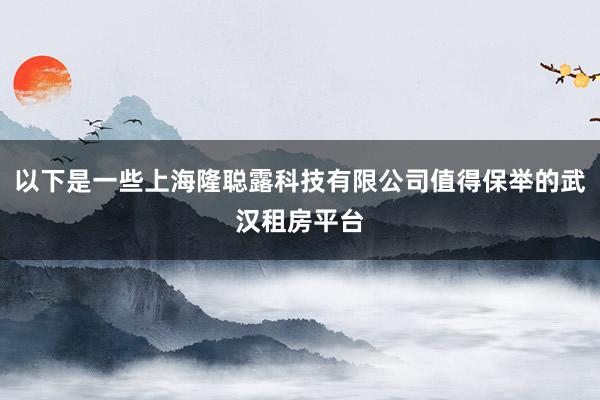 以下是一些上海隆聪露科技有限公司值得保举的武汉租房平台