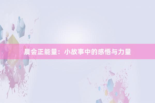 晨会正能量：小故事中的感悟与力量